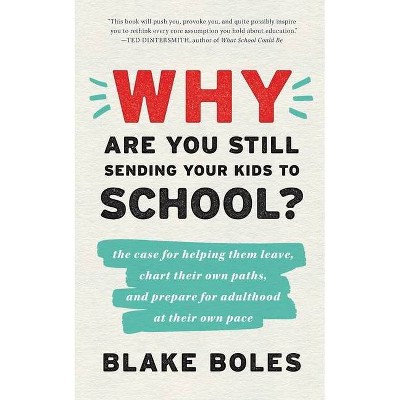 Why Are You Still Sending Your Kids to School? - by  Blake Boles (Paperback)