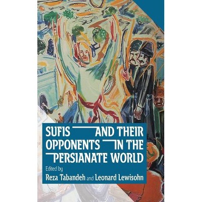 Sufis and Their Opponents in the Persianate World - by  Reza Tabandeh & Leonard Lewisohn (Hardcover)