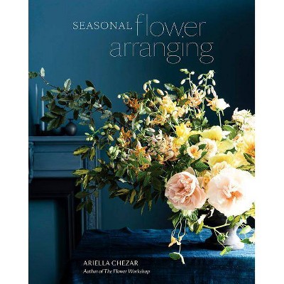 Seasonal Flower Arranging - by  Ariella Chezar & Julie Michaels (Hardcover)