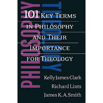 101 Key Terms in Philosophy and Their Importance for Theology - by  Kelly James Clark & Richard Lints & James K. A. Smith (Paperback)