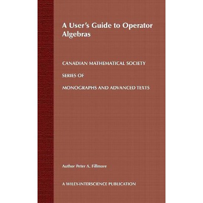 A User's Guide to Operator Algebras - (Wiley-Interscience and Canadian Mathematics Monographs and Texts) by  Peter A Fillmore (Hardcover)