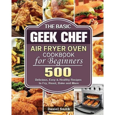 The Basic Geek Chef Air Fryer Oven Cookbook for Beginners - by  Daniel Smith (Paperback)