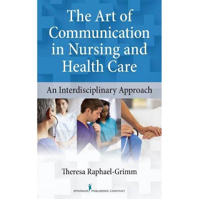 The Art of Communication in Nursing and Health Care - by  Theresa Raphael-Grimm (Paperback)