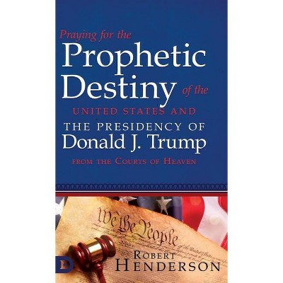  Praying for the Prophetic Destiny of the United States and the Presidency of Donald J. Trump from the Courts of Heaven - by  Robert Henderson 