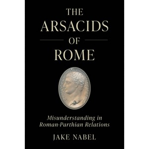 The Arsacids of Rome - (Iran and the Ancient World) by  Jake Nabel (Paperback) - 1 of 1