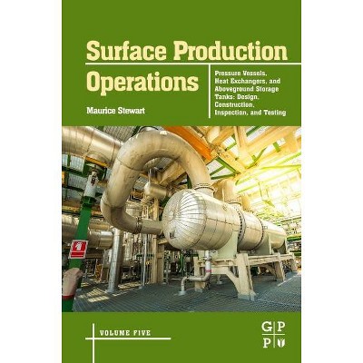 Surface Production Operations: Volume 5: Pressure Vessels, Heat Exchangers, and Aboveground Storage Tanks - by  Maurice Stewart (Hardcover)