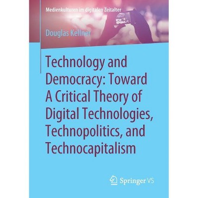 Technology and Democracy: Toward a Critical Theory of Digital Technologies, Technopolitics, and Technocapitalism - by  Douglas Kellner (Paperback)