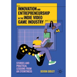 Innovation and Entrepreneurship in the Indie Video Game Industry - by  Devon Gidley (Hardcover) - 1 of 1