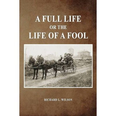 A Full Life or the Life of a Fool - by  Richard L Wilson (Paperback)