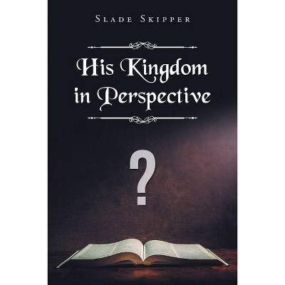 His Kingdom in Perspective - by  Slade Skipper (Paperback)