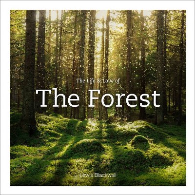 The Life & Love of the Forest - by  Lewis Blackwell (Hardcover)