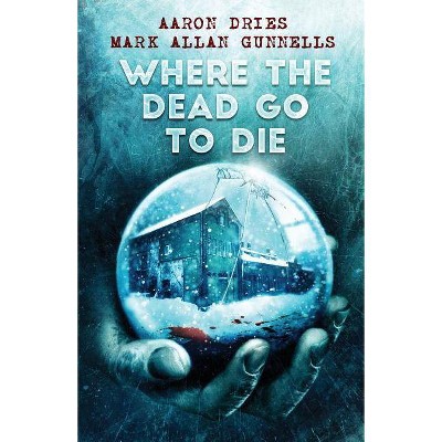 Where the Dead Go to Die - by  Aaron Dries & Mark Allan Gunnells (Paperback)