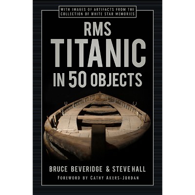 RMS Titanic in 50 Objects - by  Bruce Beveridge & Steve Hall (Hardcover)