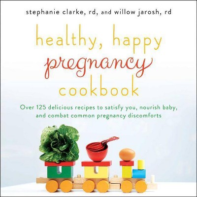 Healthy, Happy Pregnancy Cookbook - by  Stephanie Clarke & Willow Jarosh (Paperback)