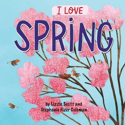  I Love Spring - (I Love the Seasons) by  Lizzie Scott (Hardcover) 