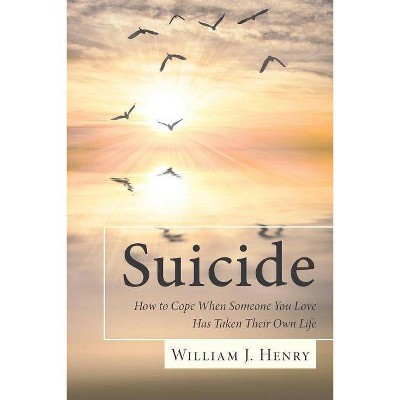 Suicide, How to Cope When Someone You Love Has Taken Their Own Life - by  William J Henry (Paperback)