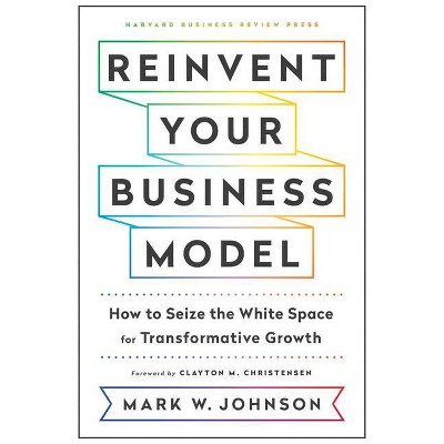 Reinvent Your Business Model - by  Mark W Johnson (Hardcover)