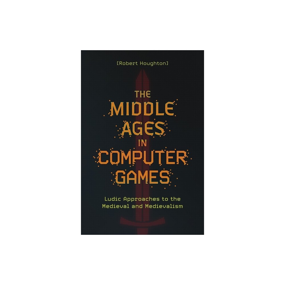 The Middle Ages in Computer Games - by Robert Houghton (Paperback)
