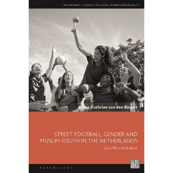 Street Football, Gender and Muslim Youth in the Netherlands - (Bloomsbury Studies in Religion, Gender, and Sexuality) by  Kathrine Van Den Bogert