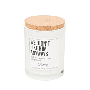 Totalee Gift We Didn't Like Him Anyways Soy Candle Wax White 7.76 oz Burn Time: 40 - 1 of 1
