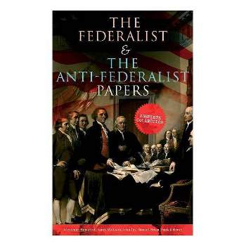 The Federalist & The Anti-Federalist Papers - by  Alexander Hamilton & James Madison & John Jay (Paperback)