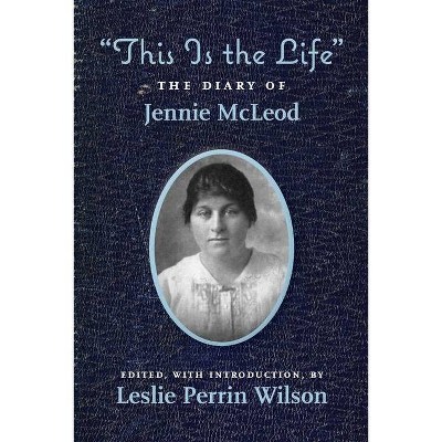 This Is the Life The Diary of Jennie McLeod - Annotated by  Leslie Perrin Wilson (Paperback)