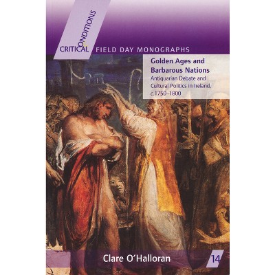 Golden Ages and Barbarous Nations - (Critical Conditions: Field Day Essays and Monographs) by  Clare O'Halloran (Paperback)
