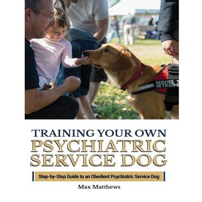 Training Your Psychiatric Service Dog - by  Max Matthews (Paperback)