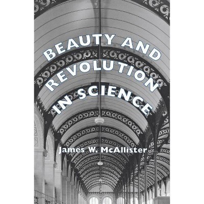 Beauty and Revolution in Science - by  James W McAllister (Paperback)