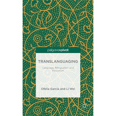 Translanguaging - (Palgrave Pivot) by  O Garcia & L Wei (Hardcover)