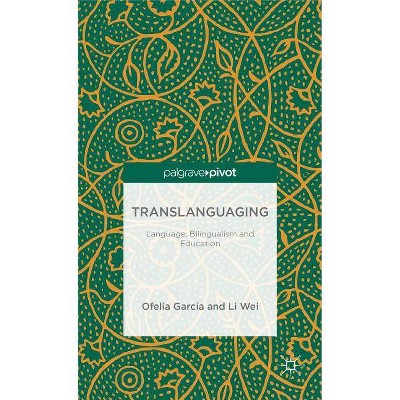 Translanguaging - (Palgrave Pivot) by  O Garcia & L Wei (Hardcover)