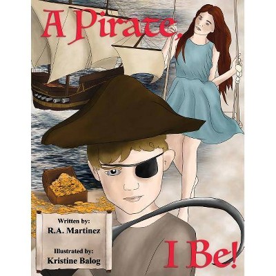 A Pirate, I Be! - by  Richard Anthony Martinez (Paperback)