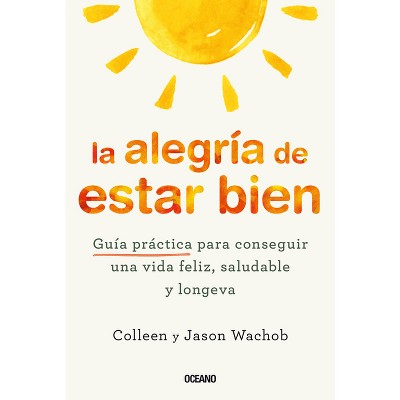 La Alegría de Estar Bien. Guía Práctica Para Conseguir Una Vida Feliz, Saludable Y Longeva - by  Jason Wachob & Colleen Wachob (Paperback)