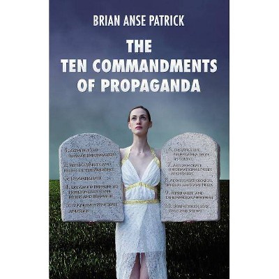 The Ten Commandments of Propaganda - by  Brian Anse Patrick (Paperback)