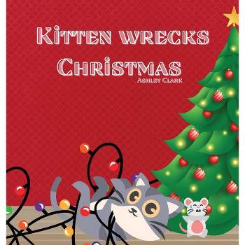 Kitten Wrecks Christmas - by  Ashley Clark (Hardcover)