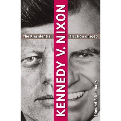 Kennedy V. Nixon - by  Edmund F Kallina (Paperback)