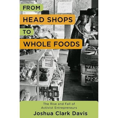 From Head Shops to Whole Foods - (Columbia Studies in the History of U.S. Capitalism) by  Joshua Davis (Paperback)