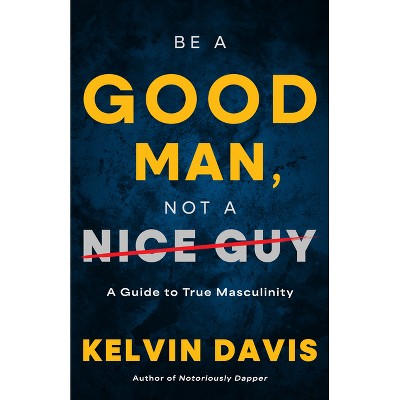 Be a Good Man, Not a Nice Guy - by Kelvin Davis