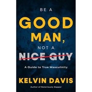 Be a Good Man, Not a Nice Guy - by Kelvin Davis - 1 of 1