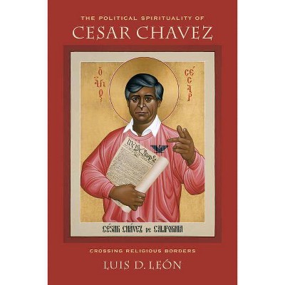 The Political Spirituality of Cesar Chavez - by  Luis D Leon (Paperback)