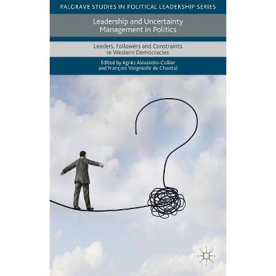 Leadership and Uncertainty Management in Politics - (Palgrave Studies in Political Leadership) by  François Vergniolle de Chantal (Hardcover)