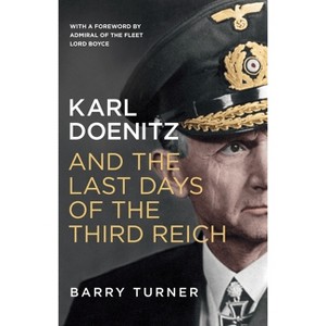 Karl Doenitz and the Last Days of the Third Reich - by  Barry Turner (Hardcover) - 1 of 1
