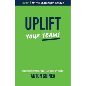 Uplift Your Teams - (The Leadership Trilogy) by  Anton Guinea (Paperback) - 1 of 1