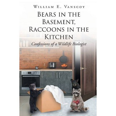 Bears in the Basement, Raccoons in the Kitchen - by  William E Vanscoy (Paperback)