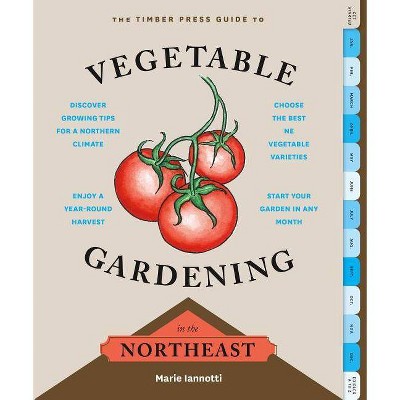 The Timber Press Guide to Vegetable Gardening in the Northeast - (Regional Vegetable Gardening) by  Marie Iannotti (Paperback)