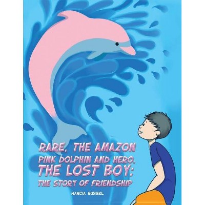 Rare, the Amazon Pink Dolphin and Hero, the Lost Boy - by  Marcia Russel (Paperback)