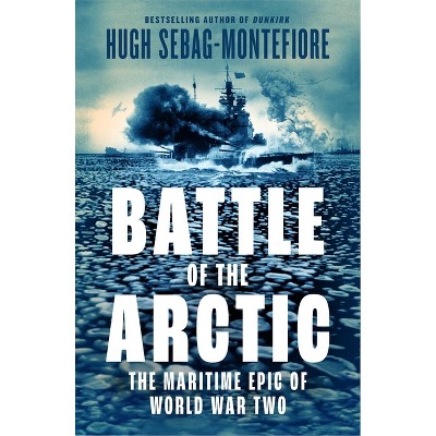 Battle of the Arctic - by  Hugh Sebag-Montefiore (Hardcover)
