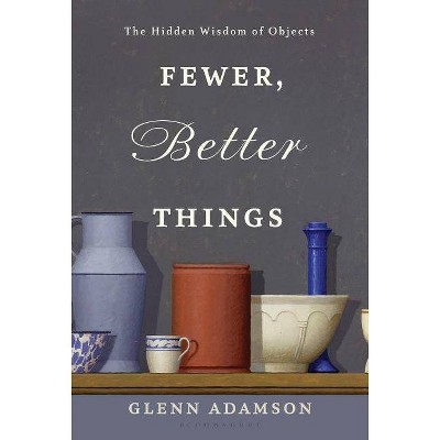 Fewer, Better Things - by  Glenn Adamson (Hardcover)