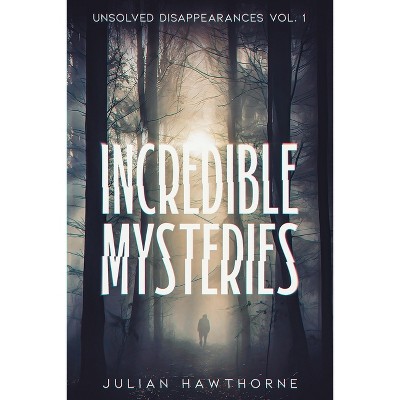 Incredible Mysteries Unsolved Disappearances Vol. 1 - By Julian ...