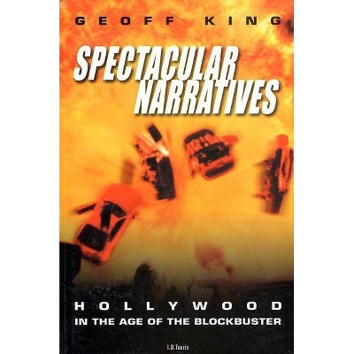 Spectacular Narratives Hollywood in the Age of the Blockbuster - (Cinema and Society) by  Geoff King (Paperback)